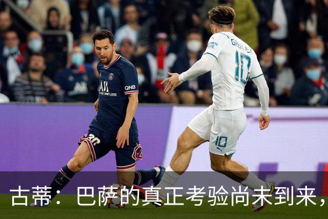 古蒂：巴萨的真正考验尚未到来，与皇马和巴黎交锋方能知实力